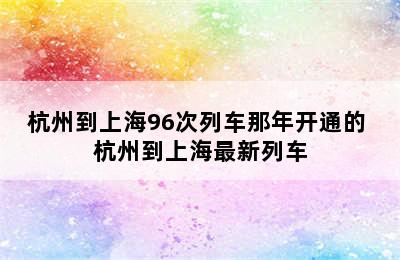 杭州到上海96次列车那年开通的 杭州到上海最新列车